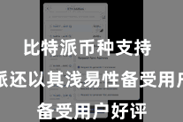 比特派币种支持 比特派还以其浅易性备受用户好评