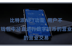 比特派NFT功能 用户不错在钱包中径直进行数字货币的营业交易