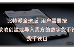 比特派全球版 用户需要按照教唆创建或导入我方的数字货币钱包