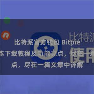 比特派官方钱包 Bitpie钱包最新版本下载教程及功能亮点，尽在一篇文章中详解