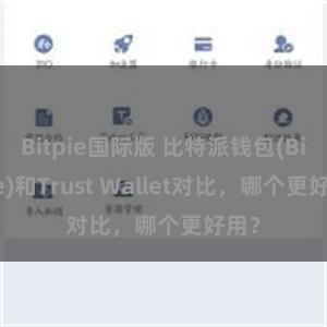 Bitpie国际版 比特派钱包(Bitpie)和Trust Wallet对比，哪个更好用？