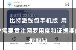比特派钱包手机版  用户需要贯注网罗用度和证据期间