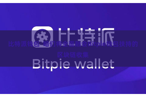 比特派钱包  咱们将全面融会Bitpie钱包扶持的区块链收集
