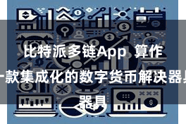 比特派多链App  算作一款集成化的数字货币解决器具