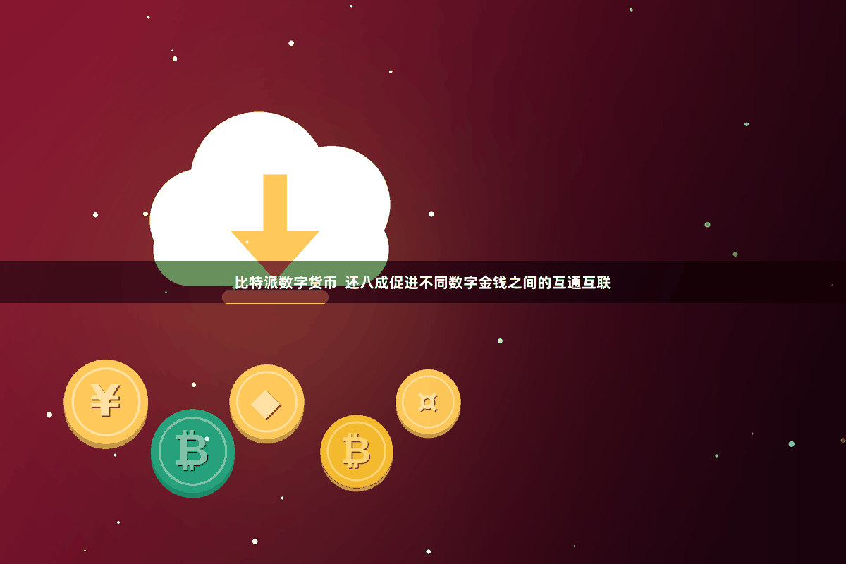 比特派数字货币  还八成促进不同数字金钱之间的互通互联